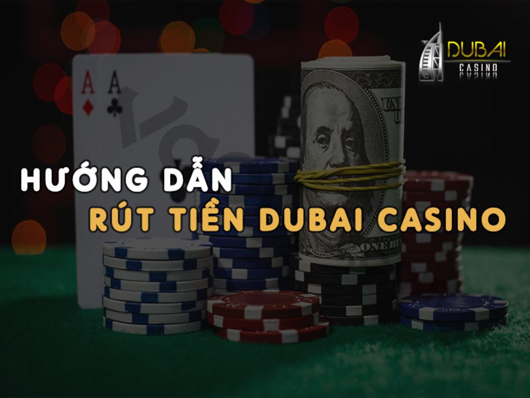 Thao tác rút tiền Dubai casino có dễ không